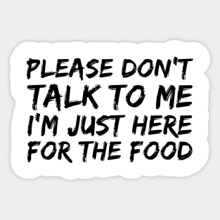 PLEASE DON'T TALK TO ME I'M JUST HERE FOR THE FOOD Sticker